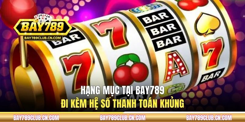 Hạng mục tại Bay789 đi kèm hệ số thanh toán khủng