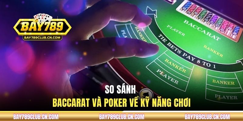 So sánh baccarat và poker về kỹ năng chơi